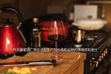 丹鳳葡萄酒廠現(xiàn)在還在生產(chǎn)嗎價格和品種的詳細(xì)資料是什么