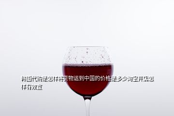 韓國代購是怎樣將貨物運(yùn)到中國的價(jià)格是多少淘寶開店怎樣有效宣