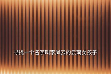尋找一個(gè)名字叫李鳳云的云南女孩子