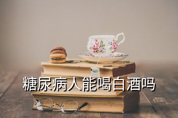 糖尿病人能喝白酒嗎