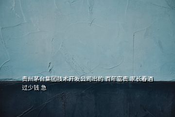 貴州茅臺(tái)集團(tuán)技術(shù)開發(fā)公司出的 百年富貴 家長(zhǎng)春酒 過少錢 急