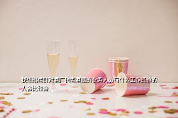 我想招聘針對(duì)酒廠銷售酒瓶的業(yè)務(wù)人員有什么工作經(jīng)驗(yàn)的人會(huì)比較合
