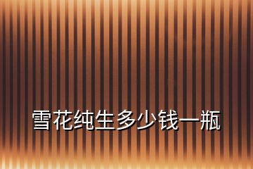 雪花純生多少錢(qián)一瓶