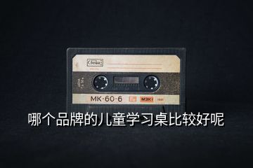 哪個品牌的兒童學(xué)習(xí)桌比較好呢