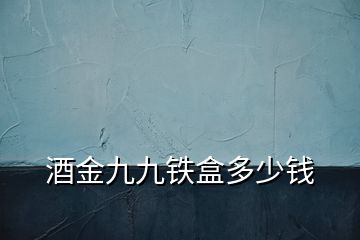 酒金九九鐵盒多少錢(qián)