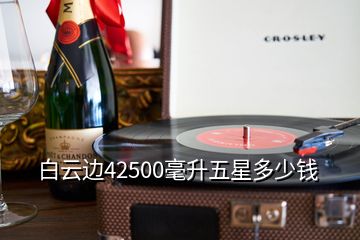 白云邊42500毫升五星多少錢
