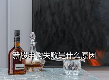 新股申購(gòu)失敗是什么原因
