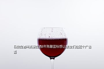 有款白酒叫高粱白酒8年陳釀藍標想讓朋友們給起個廣告語