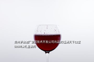 貴州茅臺(tái)酒廠集團(tuán)技術(shù)開(kāi)發(fā)公司出品的福滿天下52度500ML2禮盒裝的