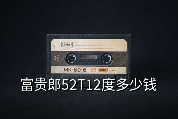 富貴郎52T12度多少錢