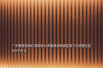 廣東哪里收購紅酒我有40多箱澳洲原裝藍(lán)澳卡拉塔圖莊園600干紅公