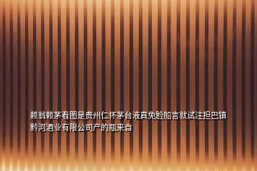 賴翁賴茅看圖是貴州仁懷茅臺(tái)液真免臉船言就試注擔(dān)巴鎮(zhèn)黔河酒業(yè)有限公司產(chǎn)的瓶來(lái)自