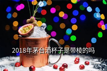 2018年茅臺酒杯子是帶棱的嗎