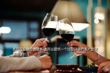 我現在在做白酒銷售 誰可以提供一個比較詳細的客戶登記表順便可以