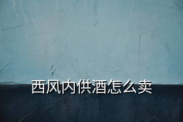 西風內(nèi)供酒怎么賣