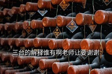 三臺(tái)的解釋誰(shuí)有啊老師讓要謝謝