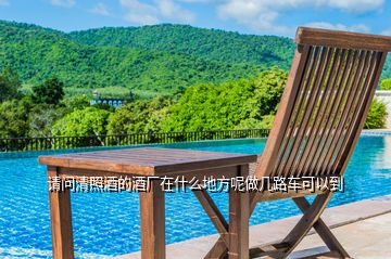 請問清照酒的酒廠在什么地方呢做幾路車可以到