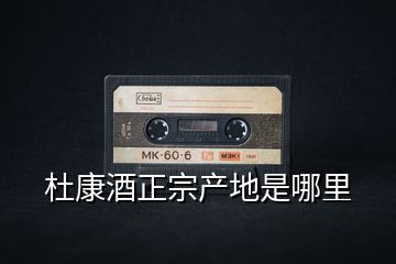 杜康酒正宗產地是哪里