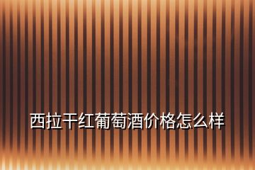 西拉干紅葡萄酒價(jià)格怎么樣