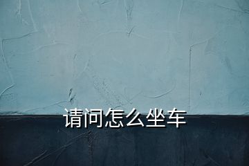 請(qǐng)問怎么坐車