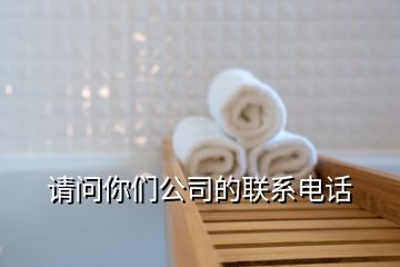 請(qǐng)問你們公司的聯(lián)系電話