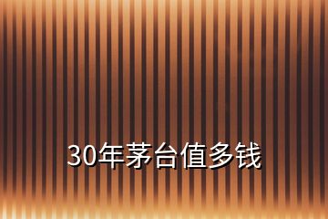 30年茅臺(tái)值多錢