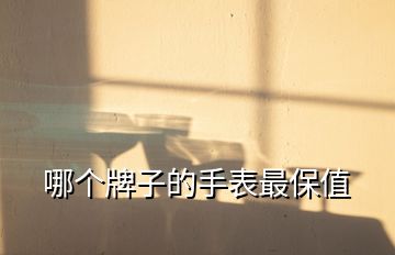 哪個牌子的手表最保值