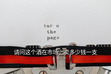 請(qǐng)問這個(gè)酒在市場(chǎng)上賣多少錢一支