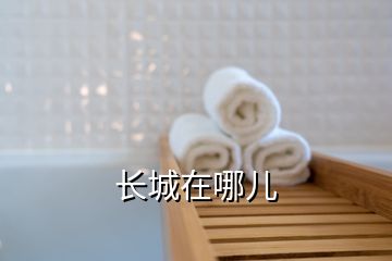 長(zhǎng)城在哪兒