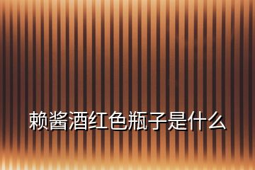 賴(lài)醬酒紅色瓶子是什么