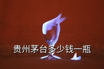 貴州茅臺(tái)多少錢(qián)一瓶