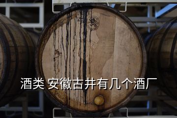 酒類 安徽古井有幾個(gè)酒廠