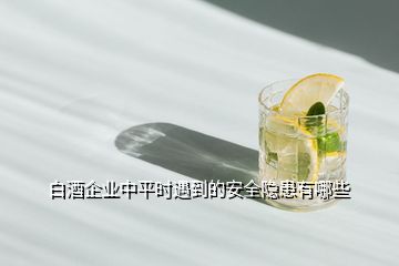 白酒企業(yè)中平時遇到的安全隱患有哪些