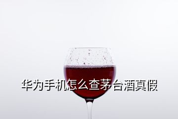 華為手機(jī)怎么查茅臺酒真假