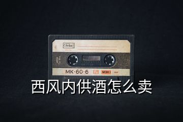 西風內(nèi)供酒怎么賣