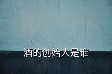 酒的創(chuàng)始人是誰