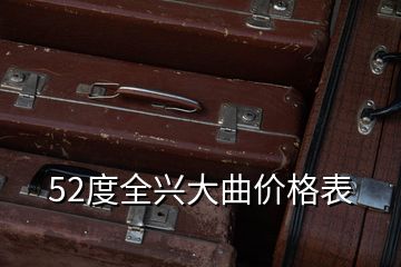 52度全興大曲價格表