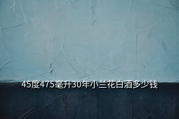 45度475毫升30年小蘭花白酒多少錢(qián)