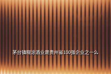 茅臺鎮(zhèn)糊涂酒業(yè)是貴州省100強企業(yè)之一么