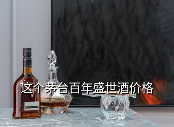 這個(gè)茅臺百年盛世酒價(jià)格