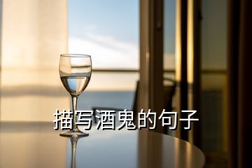 描寫酒鬼的句子