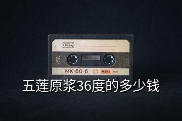 五蓮原漿36度的多少錢(qián)