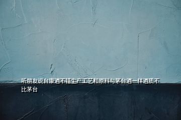 聽朋友說臺康酒不錯生產(chǎn)工藝和原料與茅臺酒一樣酒質不比茅臺