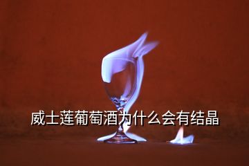 威士蓮葡萄酒為什么會(huì)有結(jié)晶