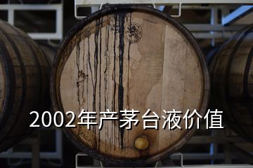 2002年產(chǎn)茅臺(tái)液價(jià)值