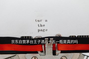 京東自營(yíng)茅臺(tái)王子酒八十五一瓶是真的嗎