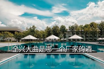 全興大曲是哪一個廠家的酒