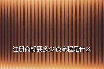注冊(cè)商標(biāo)要多少錢(qián)流程是什么