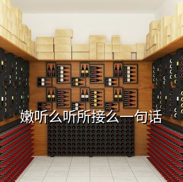 嫩聽(tīng)么聽(tīng)所接么一句話