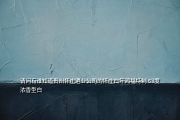 請(qǐng)問(wèn)有誰(shuí)知道貴州懷莊酒業(yè)公司的懷莊白年鴻福特制 53度濃香型白